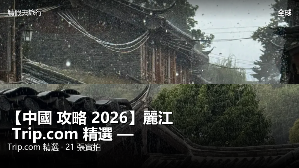【中國 攻略 2026】麗江 Trip.com 精選 — 港人實用指南 【中國 攻略 2026】麗江 Trip.com 精選 — 港人實用指南 封面圖