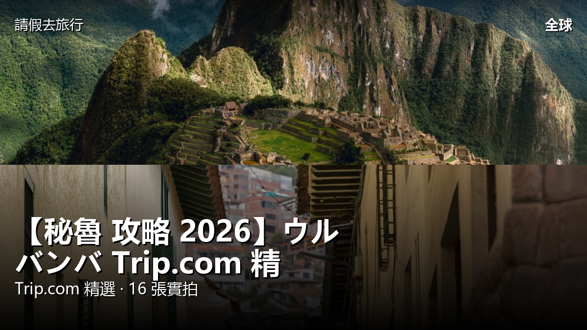 【秘魯 攻略 2026】ウルバンバ Trip.com 精選 — 港人實用指南 封面圖