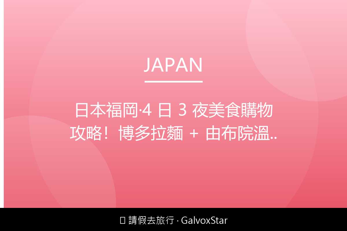 日本日本福岡｜4 日 3 夜美食購物攻略博多拉麵 + 由布院溫泉配圖,香港人旅行攻略視覺素材