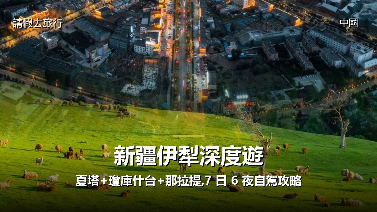 新疆伊犁深度遊:夏塔+瓊庫什台+那拉提,7 日 6 夜自駕攻略 - GALVOX V11 旅遊攻略封面海報