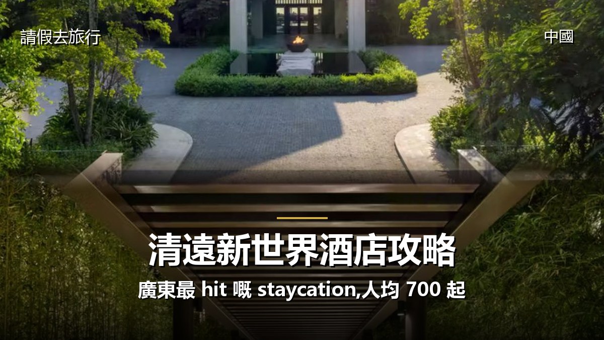 清遠新世界酒店攻略:廣東最 hit 嘅 staycation,人均 700 起 - GALVOX V11 旅遊攻略封面海報