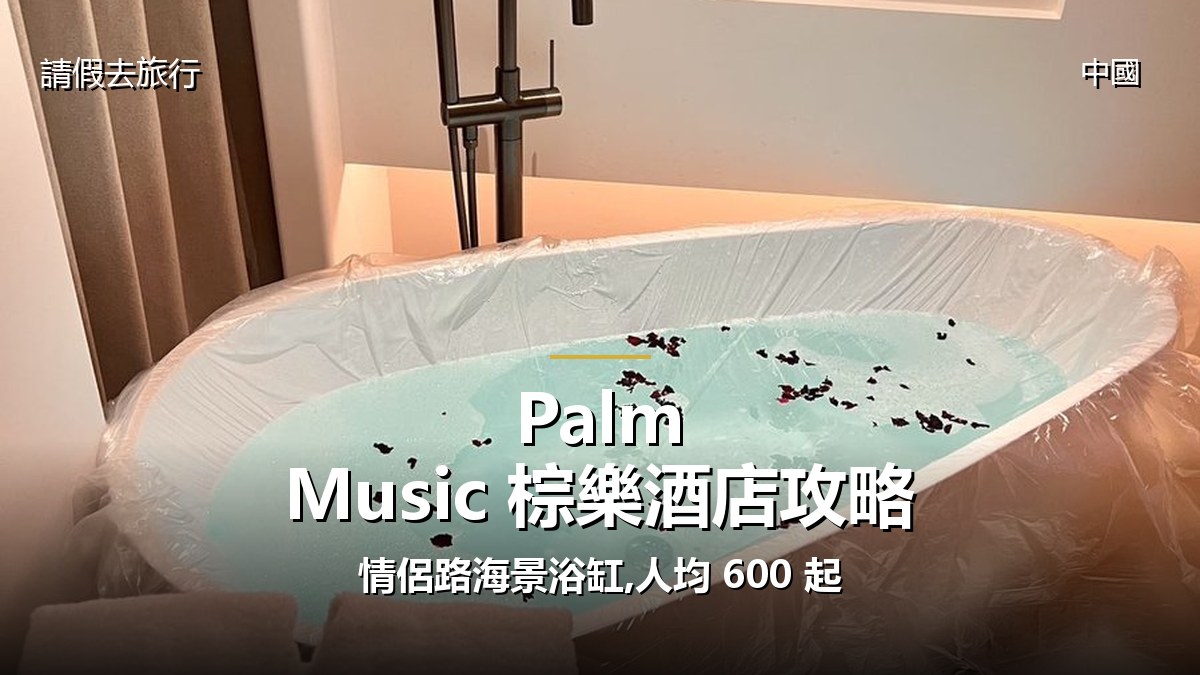 Palm Music 棕樂酒店攻略:情侶路海景浴缸,人均 600 起 - GALVOX V11 旅遊攻略封面海報