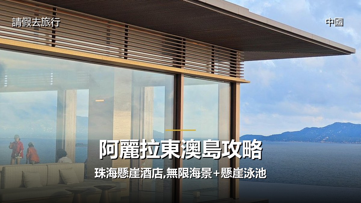 阿麗拉東澳島攻略:珠海懸崖酒店,無限海景+懸崖泳池 - GALVOX V11 旅遊攻略封面海報