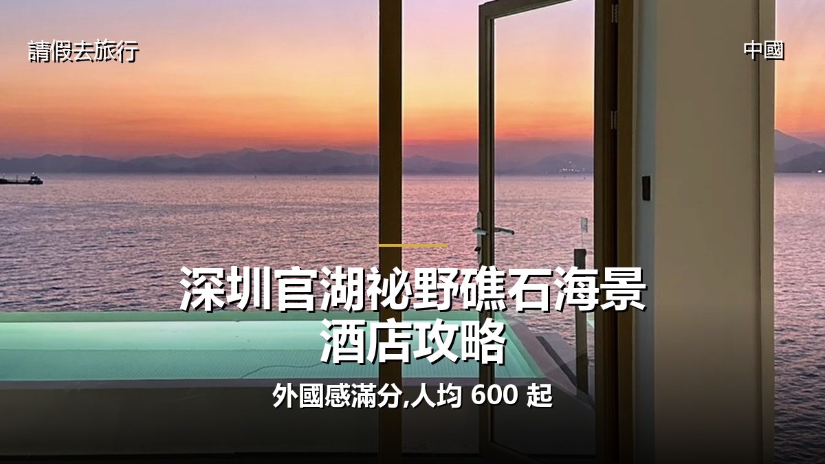 深圳官湖祕野礁石海景酒店攻略:外國感滿分,人均 600 起 - GALVOX V11 旅遊攻略封面海報