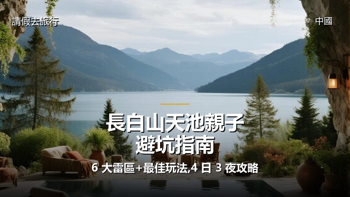 長白山天池親子遊避坑指南:6 大雷區+最佳玩法,4 日 3 夜攻略 - GALVOX V11 旅遊攻略封面海報