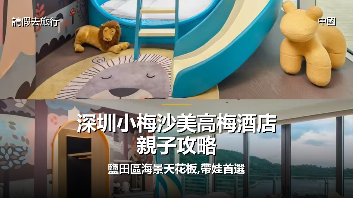 深圳小梅沙美高梅酒店親子攻略:鹽田區海景天花板,帶娃首選 - GALVOX V11 旅遊攻略封面海報