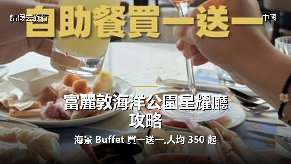 富麗敦海洋公園星耀廳攻略:海景 Buffet 買一送一,人均 350 起 - GALVOX V11 旅遊攻略封面海報