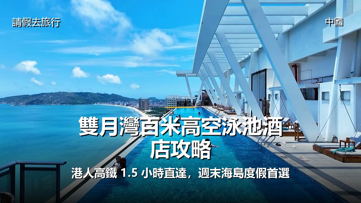 雙月灣百米高空泳池酒店攻略:港人高鐵 1.5 小時直達，週末海島度假首選 - GALVOX V11 旅遊攻略封面海報